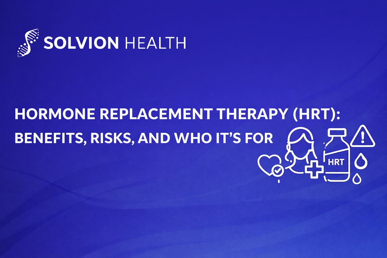 Create a Solvion Health featured blog image at 1536×630 px using a deep Solvion-blue gradient background with subtle wave accents. Render the article headline in bold, all-caps, clinical-modern sans-serif typography, flat pure white (#FFFFFF) with no gradients, shadows, glow, bevels, or transparency. Include a single topic-relevant white line icon (flat #FFFFFF) that directly represents the article subject; icons must change per article and may not be reused. Do not embed the logo during image generation. After generation, overlay the official Solvion Health logo in flat white (#FFFFFF), sized to exactly 180 px wide, positioned top-left with a 48 px left margin and 40 px top margin, maintaining a 24 px clear safe zone on all sides. The logo must have no effects or rescaling and must never compete with the headline. Export as a clean PNG with no sharpening or compression artifacts. title: Hormone Replacement Therapy (HRT): Benefits, Risks, and Who It’s For